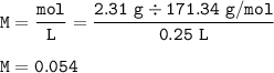 \tt M=\dfrac{mol}{L}=\dfrac{2.31~g\div 171.34~g/mol}{0.25~L}\\\\M=0.054