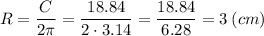 R=\dfrac{C}{2\pi } =\dfrac{18.84}{2 \cdot 3.14} =\dfrac{18.84}{6.28} =3 \: (cm)