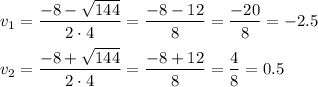 v_{1} =\dfrac{-8-\sqrt{144} }{2 \cdot 4} =\dfrac{-8-12 }{8} =\dfrac{-20}{8} =-2.5\\\\v_{2} =\dfrac{-8+\sqrt{144} }{2 \cdot 4} =\dfrac{-8+12 }{8} =\dfrac{4}{8} =0.5\\\\