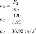 a_2=\dfrac{F_2}{m_2}\\\\a_2=\dfrac{120}{3.25}\\\\a_2=36.92\ m/s^2