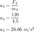 a_4=\dfrac{F_4}{m_4}\\\\a_4=\dfrac{120}{4.5}\\\\a_4=26.66\ m/s^2