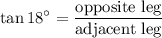 \displaystyle \tan 18^\circ=\frac{\text{opposite leg}}{\text{adjacent leg}}