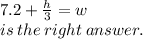 \huge7.2 +  \frac{h}{3}  = w \\ is \: the \: right \: answer.