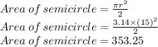 Area\:of\:semicircle=\frac{\pi r^2}{2}\\Area\:of\:semicircle=\frac{3.14\times (15)^2}{2}\\Area\:of\:semicircle=353.25