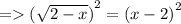 =    { (\sqrt{2 - x}) }^{2}  = {(x - 2)}^{2}
