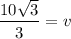 \displaystyle \frac{10\sqrt{3} }{3} = v