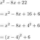 {x}^{2}  - 8x + 22 \\  \\  =  {x}^{2}  - 8x + 16 + 6 \\  \\  =  {x}^{2}  - 8x +  {4}^{2}  + 6 \\  \\  =  {(x - 4)}^{2}  + 6