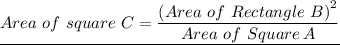 \underline{Area \ of \ square \ C = \dfrac{\left(Area \ of \ Rectangle \ B \right)^2}{Area \ of \ Square \, A}  }