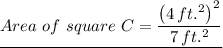 \underline{Area \ of \ square \ C = \dfrac{\left(4 \, ft.^2 \right)^2}{7 \, ft.^2}}