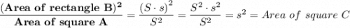 \mathbf{\dfrac{(Area \ of \ rectangle \ B)^2}{Area \ of \ square \ A } }  = \dfrac{\left(S \cdot s \right)^2}{S^2} = \dfrac{S^2 \cdot s^2}{S^2}  = s^2 = Area \ of \ square \ C