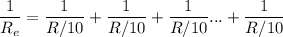 \displaystyle \frac{1}{R_e}=\frac{1}{R/10}+\frac{1}{R/10}+\frac{1}{R/10}...+\frac{1}{R/10}