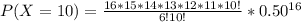 P(X=10)  = \frac{16*15*14*13*12*11*10!}{6!10!} *0.50^{16