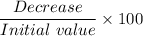 \dfrac{Decrease}{Initial\ value}\times 100