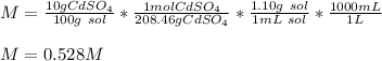 M=\frac{10gCdSO_4}{100g\ sol}*\frac{1molCdSO_4}{208.46gCdSO_4} *\frac{1.10g\ sol}{1mL\ sol}*\frac{1000mL}{1L} \\\\ M=0.528M