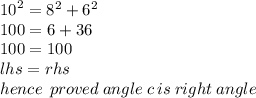{10 }^{2}  =  {8}^{2}  +  {6}^{2}  \\ 100 = 6 + 36 \\ 100 = 100 \\ lhs = rhs \\ hence \:  \: proved \: angle \: c \: is \: right \: angle
