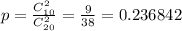 p= \frac{C_{10} ^{2} }{C_{20} ^{2} } =   \frac{9}{38} = 0.236842 