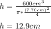 h=\frac{600cm^3}{\pi*\frac{(7.70cm)^2}{4}} \\\\h=12.9cm