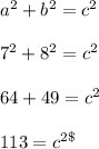 a^{2}+b^{2}= c^{2} \\\\7^{2}+8^{2}= c^{2} \\\\64+49= c^{2} \\\\113=c^{2\\\\\\\\\