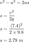 v^2-u^2=2as\\\\s=\dfrac{v^2}{2g}\\\\s=\dfrac{(7.4)^2}{2\times 9.8}\\\\s=2.79\ m