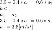 3.5-0.4*a_{1}=0.6*a_{2}\\but\\a_{1}=a_{2}\\3.5-0.4*a_{1}=0.6*a_{1}\\a_{1}=3.5[m/s^{2} ]