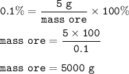 \tt 0.1\%=\dfrac{5~g}{mass~ore}\times 100\%\\\\mass~ore=\dfrac{5\times 100}{0.1}\\\\mass~ore=5000~g