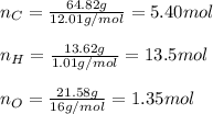 n_C=\frac{64.82g}{12.01g/mol}=5.40mol\\\\n_H=\frac{13.62g}{1.01g/mol}=13.5mol\\\\n_O=\frac{21.58g}{16g/mol}=1.35mol