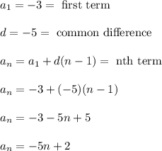 a_1 = -3 = \text{ first term}\\\\d = -5 = \text{ common difference}\\\\a_n = a_1 + d(n-1) = \text{ nth term}\\\\a_n = -3 + (-5)(n-1)\\\\a_n = -3 -5n + 5\\\\a_n = -5n + 2\\\\