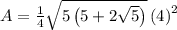 A=\frac{1}{4}\sqrt{5\left(5+2\sqrt{5}\right)}\left(4\right)^2\:\:\:\:\:\: