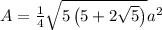 A=\frac{1}{4}\sqrt{5\left(5+2\sqrt{5}\right)}a^2\:\:\:\:\:\:\:\:\:\:\:\:\:
