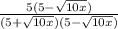 \frac{5(5-\sqrt{10x}) }{(5+\sqrt{10x})(5-\sqrt{10x} ) }
