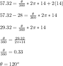57.32=\frac{\theta}{360} *2\pi *14+2(14)\\\\57.32-28=\frac{\theta}{360} *2\pi *14\\\\29.32=\frac{\theta}{360} *2\pi *14\\\\ \frac{\theta}{360}=\frac{29.32}{2\pi *14} \\\\\frac{\theta}{360}=0.33\\\\\theta=120^o