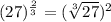 (27)^{\frac{2}{3}}=(\sqrt[3]{27})^2