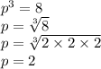 {p}^{3}  = 8 \\ p =  \sqrt[3]{8}  \\ p =  \sqrt[3]{ 2\times 2 \times 2}  \\ p = 2