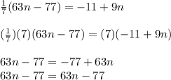 \frac{1}{7}(63n -77) = -11 + 9n\\\\(\frac{1}{7})(7)(63n - 77) = (7)(-11 + 9n) \\\\63n - 77 = -77 + 63n\\63n - 77 = 63n - 77