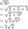 \sqrt{50}\\=\sqrt{2\times 5\times 5}\\=\sqrt{2\times 5^2}\\ =\sqrt{2} \sqrt{5^2}\\=5\sqrt{2}