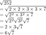 \sqrt{252}\\=\sqrt{2\times 2\times 3\times 3 \times7}\\=\sqrt{2^2\times 3^2 \times7}\\ =\sqrt{2^2} \sqrt{3^2}\sqrt{7} \\=2\times 3\sqrt{7}\\=6\sqrt{7}