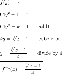 f(y)=x\\\\64y^3-1=x\\\\64y^3=x+1 \qquad\text{add1}\\\\4y=\sqrt[3]{x+1} \qquad\text{cube root}\\\\y=\dfrac{\sqrt[3]{x+1}}{4} \qquad\text{divide by 4}\\\\\boxed{f^{-1}(x)=\dfrac{\sqrt[3]{x+1}}{4}}