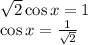 \sqrt{2}\cos x=1\\\cos x=\frac{1}{\sqrt{2}}