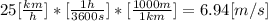 25[\frac{km}{h} ]*[\frac{1h}{3600s}]*[\frac{1000m}{1km} ]=6.94[m/s]