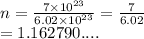 n =  \frac{7 \times  {10}^{23} }{6.02 \times  {10}^{23} }  =  \frac{7}{6.02}  \\  = 1.162790....
