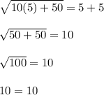 \sqrt{10(5)+50}=5+5\\\\\sqrt{50+50}=10\\\\\sqrt{100}=10\\\\10=10