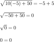 \sqrt{10(-5)+50}=-5+5\\\\\sqrt{-50+50}=0\\\\\sqrt{0}=0\\\\0=0