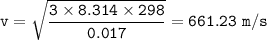 \tt v=\sqrt{\dfrac{3\times 8.314\times 298}{0.017} }=661.23~m/s