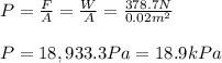 P=\frac{F}{A}=\frac{W}{A}=\frac{378.7N}{0.02m^2}\\\\P=18,933.3Pa=18.9kPa