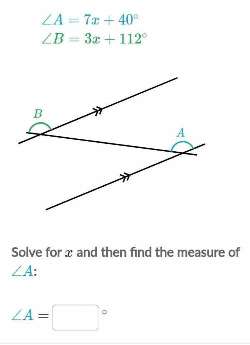 Angle a= 7x + 40°

angle b= 3x + 112°Solve for x then find the meansie if angle a. Angle A =