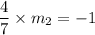 \dfrac{4}{7}\times m_2=-1