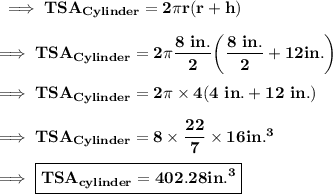 \bf\implies TSA_{Cylinder}= 2\pi r ( r + h) \\\\\bf\implies TSA_{Cylinder} = 2\pi \dfrac{8\ in.}{2} \bigg( \dfrac{8\ in.}{2} + 12 in.\bigg)\\\\\bf\implies  TSA_{Cylinder} = 2\pi \times 4 ( 4 \ in.+ 12 \ in.) \\\\\bf\implies TSA_{Cylinder}= 8 \times \dfrac{22}{7}\times 16 in.^3 \\\\\bf\implies\boxed{\red{\bf TSA_{cylinder}= 402.28 in.^3}}
