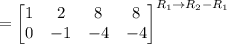 =\left[\begin{matrix}1&2&8&8\\0&-1&-4&-4\end{matrix}\right]^{R_1\rightarrow R_2-R_1}