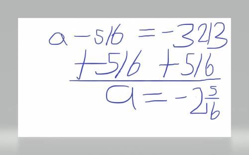 Use inverse operations to solve the equation 
a - 5/6 = - 3 2/3