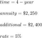time = 4 -year \\\\annuity = \$2,250\\\\additional = \$2,400\\\\rate = 5 \%\\